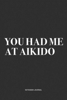Paperback You Had Me At Aikido: A 6x9 Inch Notebook Journal Diary With A Bold Text Font Slogan On A Matte Cover and 120 Blank Lined Pages Makes A Grea Book