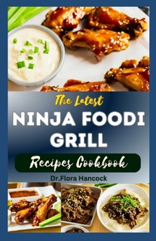 THE LATEST NINJA FOODI GRILL RECIPES COOKBOOK: Delectable & Authentic Indoor Grilling and Air Frying Recipes for Beginners and Advanced