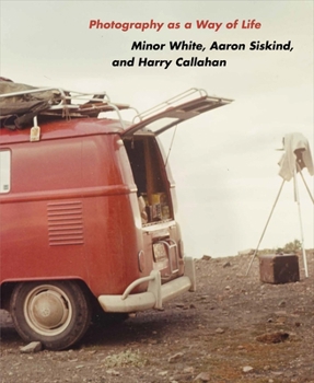 Photography as a Way of Life: Minor White, Aaron Siskind, and Harry Callahan