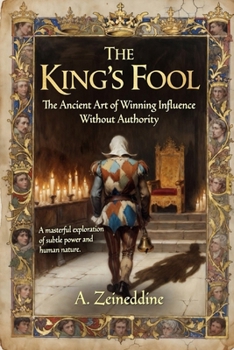 The King's Fool: The Ancient Art of Winning Influence Without Authority