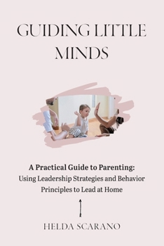 Paperback Guiding Little Minds: A Practical Guide to Parenting: Using Leadership Strategies and Behavior Principles to Lead at Home Book