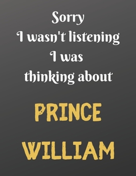 Paperback Sorry I wasn't listening I was thinking about PRINCE WILLIAM: Notebook/notepad/diary/journal perfect gift for all fans of the english royal family. - Book