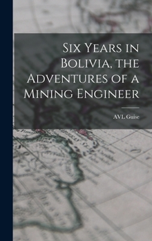 Hardcover Six Years in Bolivia, the Adventures of a Mining Engineer Book