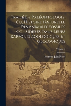 Paperback Traité De Paléontologie, Ou, Histoire Naturelle Des Animaux Fossiles Considérés Dans Leurs Rapports Zoologiques Et Géologiques; Volume 3 [French] Book