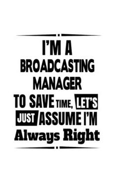 Paperback I'm A Broadcasting Manager To Save Time, Let's Assume That I'm Always Right: Awesome Broadcasting Manager Notebook, Broadcasting Managing/Organizer Jo Book