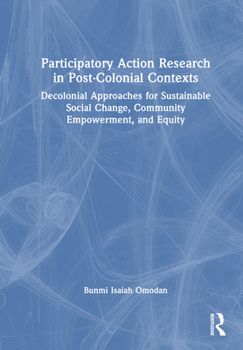 Hardcover Participatory Action Research in Post-Colonial Contexts: Decolonial Approaches for Sustainable Social Change, Community Empowerment, and Equity Book