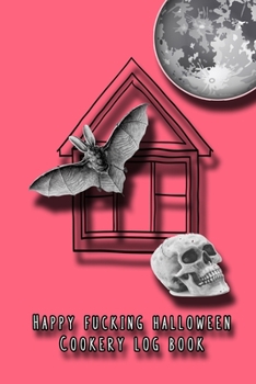 Happy fucking halloween cookery log book: Cooking journal for the halloween enthusiast to take note of all their all hallows eve plans exciting food ... bat, skull and full moon cover art design