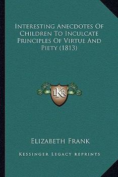 Paperback Interesting Anecdotes Of Children To Inculcate Principles Of Virtue And Piety (1813) Book