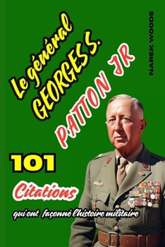 Le général George S. Patton Jr: 101 citations qui ont façonné l'histoire militaire (French Edition)