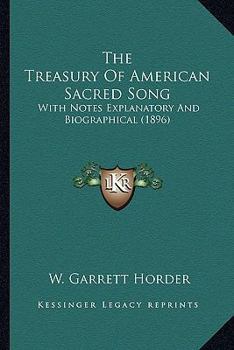 The Treasury of American Sacred song: with Notes Explanatory and Biographical