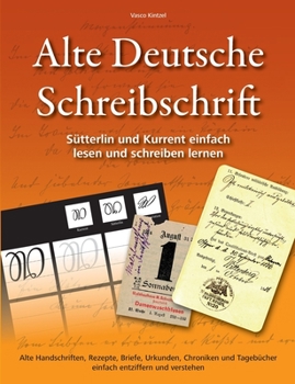 Alte Deutsche Schreibschrift - Sütterlin und Kurrent einfach lesen und schreiben lernen: Alte Handschriften, Rezepte, Briefe, Urkunden, Chroniken und ... entziffern und verstehen (German Edition)