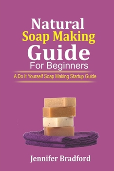 Paperback Natural Soap Making Guide For Beginners: A Do It Yourself Soap Making Startup Guide Book