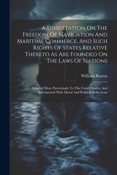 Paperback A Dissertation On The Freedom Of Navigation And Maritime Commerce, And Such Rights Of States Relative Thereto As Are Founded On The Laws Of Nations: A Book