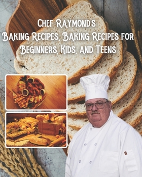 Paperback Chef Raymond's Baking Recipes, Baking Recipes for Beginners, Kids, and Teens: baking recipes for beginners, kids and teens Book