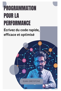 Programmation pour la performance: Écrivez du code rapide, efficace et optimisé