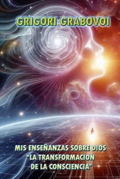 MIS ENSEÑANZAS SOBRE DIOS: “LA TRANSFORMACION DE LA CONSCIENCIA” (Spanish Edition)
