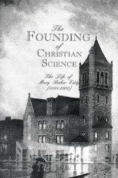 The Founding of Christian Science: The Life of Mary Baker Eddy 1888-1900 (The Womanhood of God Series Vol. 2)