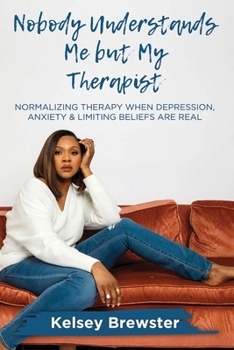 Paperback Nobody Understands Me But My Therapist: Normalizing Therapy When Depression, Anxiety & Limiting Beliefs Are Real Book