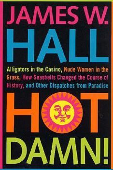 Hardcover Hot Damn!: Alligators in the Casino, Nude Women in the Grass, How Seashells Changed the Course of History, and Other Dispatches f Book