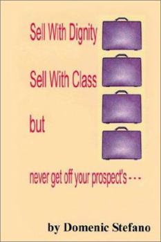 Paperback Sell with Dignity Sell with Class But Never Get Off Your Prospect's --- Book