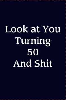 Look At You Turning 50 And Shit: Gift for Birthday Journal For 50 Year Old Women And Man (Funny Smart & Good Looking But That's Enough About Me Look At You Turning 50 & Shit)