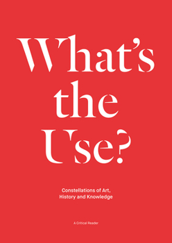 Paperback What's the Use?: Constellations of Art, History and Knowledge: A Critical Reader Book