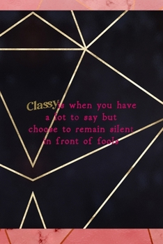 Classy Is When You Have A Lot To Say But Choose To Remain Silent In Front Of Fools: Notebook Journal Composition Blank Lined Diary Notepad 120 Pages Paperback Gold Prism Classy