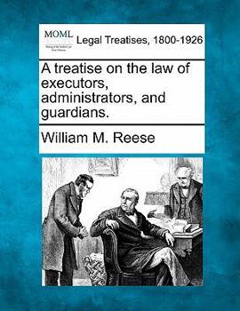 A treatise on the law of executors, administrators, and guardians.
