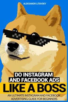 Paperback Do Instagram and Facebook Ads Like a Boss: An Ultimate Facebook and Instagram Advertising Guide For Beginners (Instagram marketing, online ads, social Book