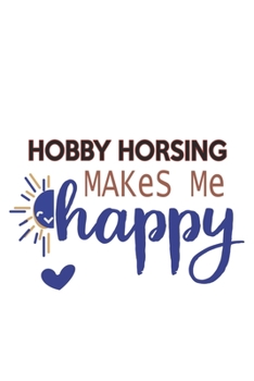 Hobby horsing Makes Me Happy  Hobby horsing Lovers Hobby horsing OBSESSION Notebook A beautiful: Lined Notebook / Journal Gift, , 120 Pages, 6 x 9 ... Hobby , Hobby horsing Lover, Personalized Jo