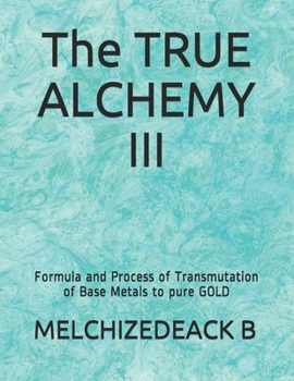 Paperback The TRUE ALCHEMY III: Formula and Process of Transmutation of Base Metals to pure GOLD Book