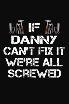 Paperback If Danny Can't Fix It We're All Screwed: Personalized Handyman Journal - Gift Notebook Book