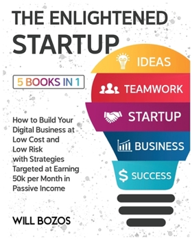 The Enlightened Startup [5 Books in 1]: How to Build Your Digital Business at Low Cost and Low Risk with Strategies Targeted at Earning 50k per Month in Passive Income
