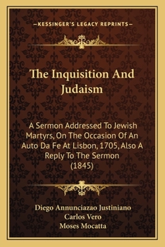 Paperback The Inquisition And Judaism: A Sermon Addressed To Jewish Martyrs, On The Occasion Of An Auto Da Fe At Lisbon, 1705, Also A Reply To The Sermon (18 Book