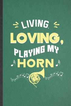 Living Loving Playing My Horn: Funny Music Teacher Lover Lined Notebook/ Blank Journal For Horn Player Student, Inspirational Saying Unique Special Birthday Gift Idea Cute Ruled 6x9 110 Pages