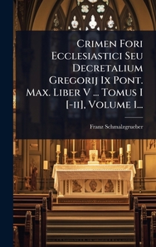 Crimen Fori Ecclesiastici Seu Decretalium Gregorij Ix Pont. Max. Liber V ... Tomus I [-ii], Volume 1... (Latin Edition)