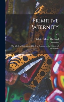 Primitive Paternity, the Myth of Supernatural Birth in Relation to the History of the Family; Volume 2