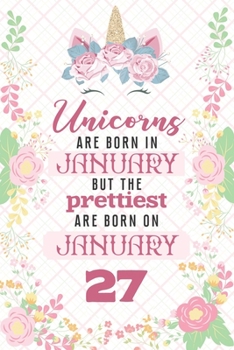 Unicorns Are Born In January But The Prettiest Are Born On January 27: Cute Blank Lined Notebook Gift for Girls and Birthday Card Alternative for Daughter Friend or Coworker