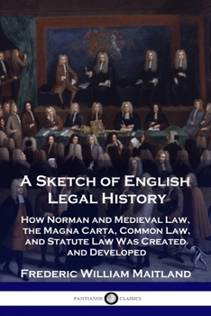 Paperback A Sketch of English Legal History: How Norman and Medieval Law, the Magna Carta, Common Law and Statute Law Was Created and Developed Book