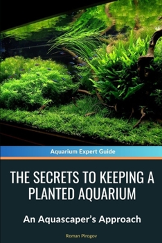 The Secrets to Keeping a Planted Aquarium: An Aquascaper’s Approach