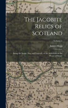 Hardcover The Jacobite Relics of Scotland: Being the Songs, Airs, and Legends, of the Adherents to the House of Stuart; Volume 1 Book