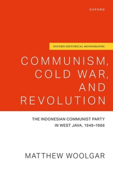 Communism, Cold War, and Revolution: The Indonesian Communist Party in West Java, 1949-1966 (Oxford Historical Monographs)