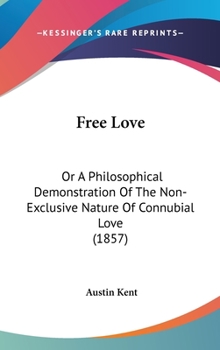 Hardcover Free Love: Or A Philosophical Demonstration Of The Non-Exclusive Nature Of Connubial Love (1857) Book