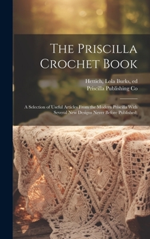 Hardcover The Priscilla Crochet Book; a Selection of Useful Articles From the Modern Priscilla With Several New Designs Never Before Published; Book