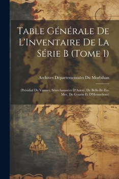 Paperback Table Générale De L'Inventaire De La Série B (Tome 1): (Présidial De Vannes, Sénéchaussées D'Auray, De Belle-Ile-En-Mer, De Gourin Et D'Hennebont) [French] Book