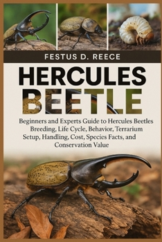 HERCULES BEETLE: Beginners and Experts Guide to Hercules Beetles Breeding, Life Cycle, Behavior, Terrarium Setup, Handling, Cost, Species Facts, and Conservation Value