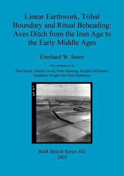 Paperback Linear Earthwork, Tribal Boundary and Ritual Beheading: Aves Ditch from the Iron Age to the Early Middle Ages Book