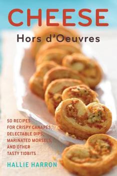 Hardcover Cheese Hors D'Oeuvres: 50 Recipes for Crispy Canapes, Delectable Dips, Marinated Morsels, and Other Tasty Tidbits Book