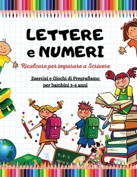 LETTERE e NUMERI da Ricalcare per Imparare a Scrivere: Album impara divertendoti! Esercizi e Giochi di Pregrafismo, bambini 3-6 anni (Alfabeto, ... e Colora gli Animali)
