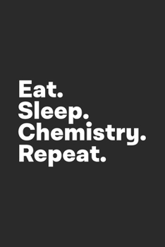 Eat Sleep Chemistry Repeat: Chemistry Notebook for Chemistry Major Students